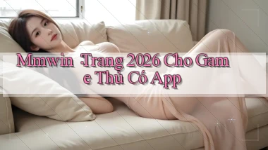 mmwin： Trang 2026 Cho Game Thủ Có App