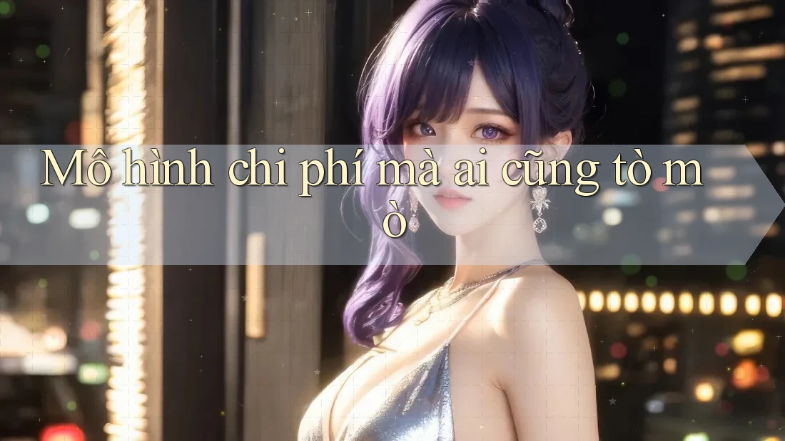 Mô hình chi phí mà ai cũng tò mò