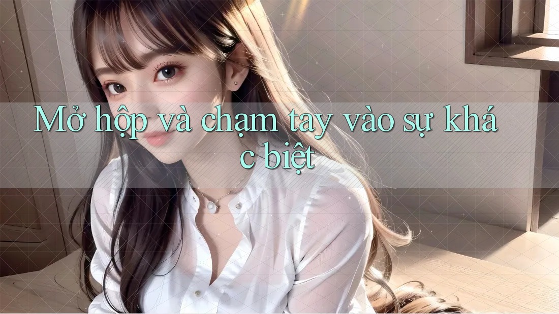 Mở hộp và chạm tay vào sự khác biệt Mở hộp và chạm tay vào sự khác biệt