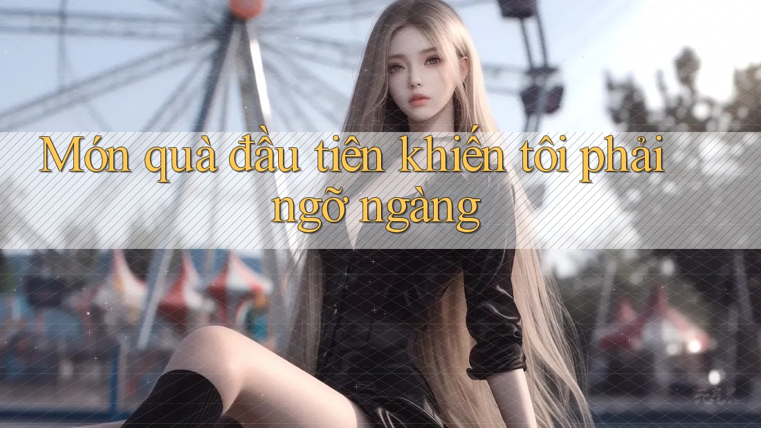 Món quà đầu tiên khiến tôi phải ngỡ ngàng Món quà đầu tiên khiến tôi phải ngỡ ngàng