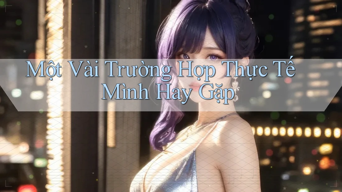 Một Vài Trường Hợp Thực Tế Mình Hay Gặp Một Vài Trường Hợp Thực Tế Mình Hay Gặp