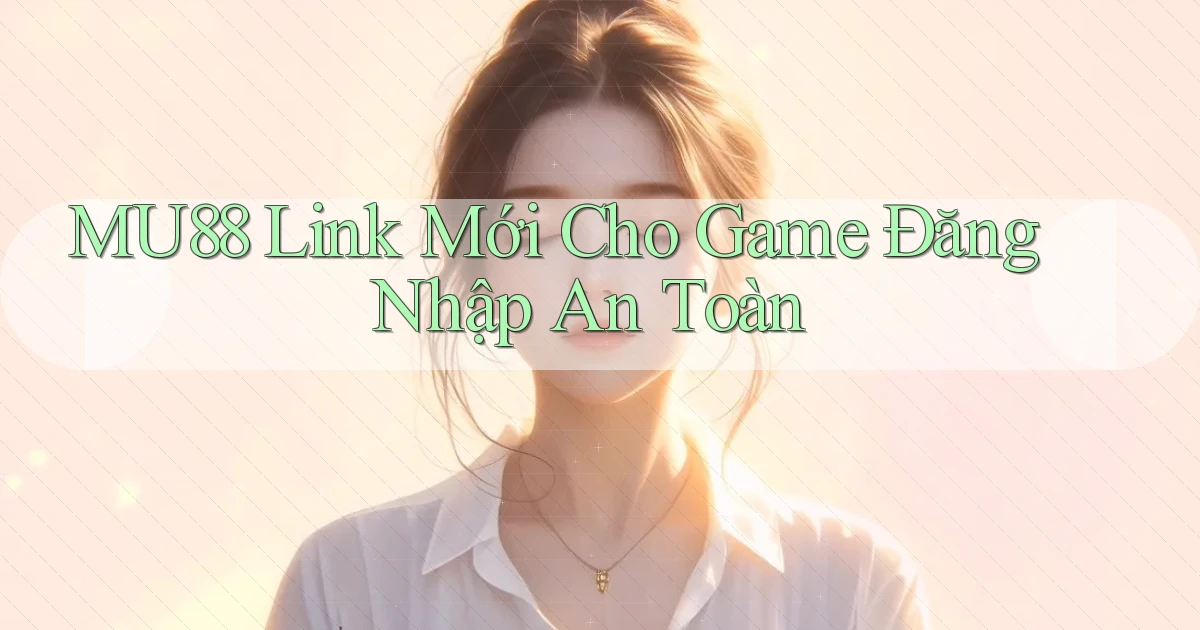 mu88   Link Mới Cho Game Đăng Nhập An Toàn