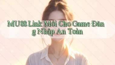 mu88   Link Mới Cho Game Đăng Nhập An Toàn