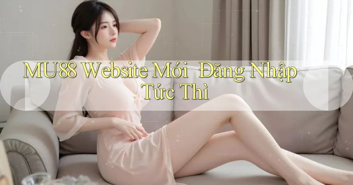 mu88   Website Mới ｜ Đăng Nhập Tức Thì