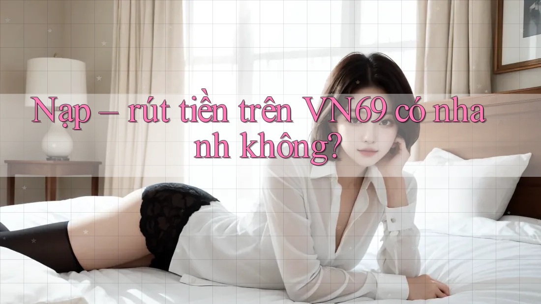 Nạp rút tiền trên VN69 có nhanh không?