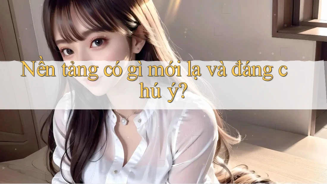 Nền tảng có gì mới lạ và đáng chú ý?