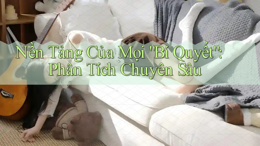 Nền Tảng Của Mọi “Bí Quyết”: Phân Tích Chuyên Sâu Nền Tảng Của Mọi “Bí Quyết”: Phân Tích Chuyên Sâu