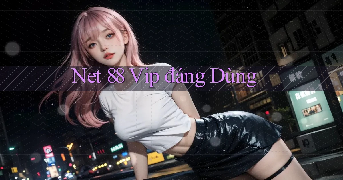 net 88 vip đáng dùng