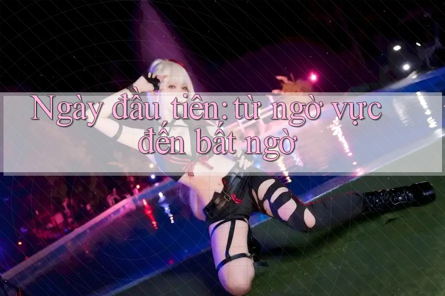 Ngày đầu tiên: từ ngờ vực đến bất ngờ