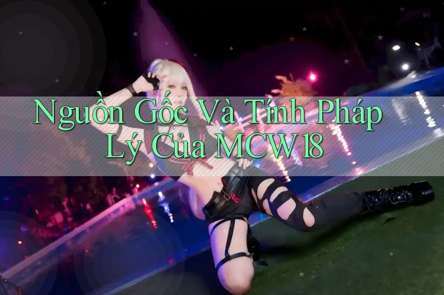 Nguồn Gốc Và Tính Pháp Lý Của MCW18