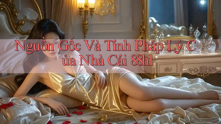 Nguồn Gốc Và Tính Pháp Lý Của Nhà Cái 88hl