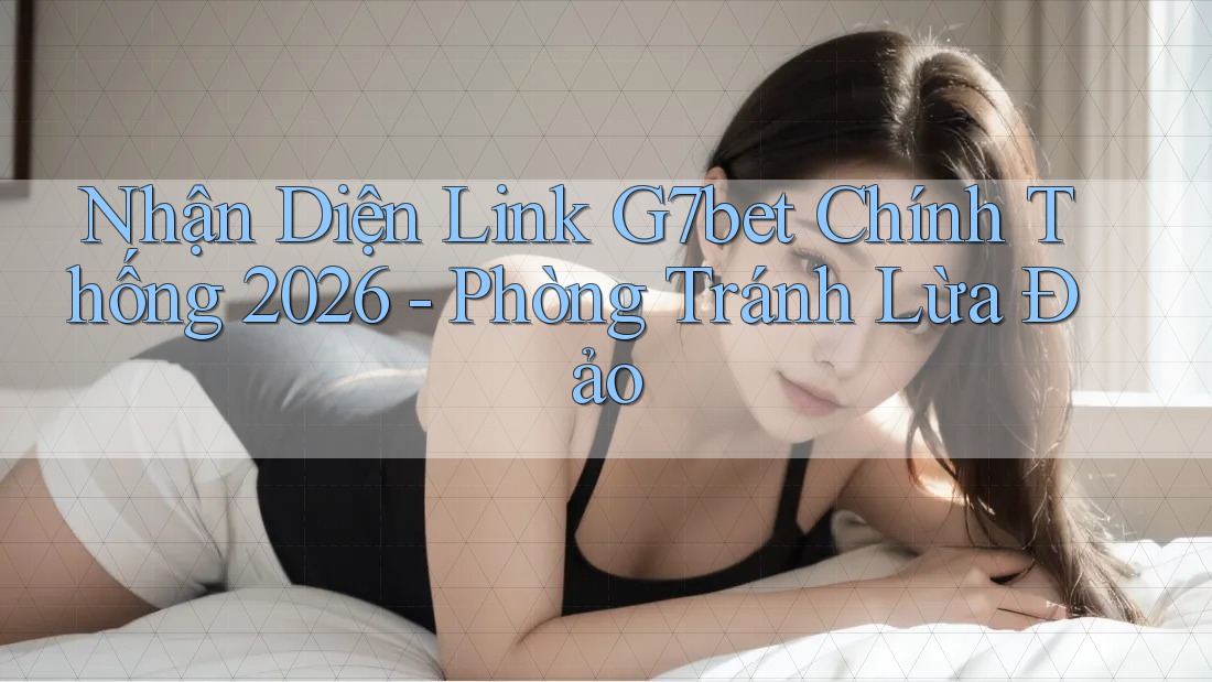 Nhận Diện Link G7bet Chính Thống 2026 - Phòng Tránh Lừa Đảo Nhận Diện Link G7bet Chính Thống 2026 - Phòng Tránh Lừa Đảo