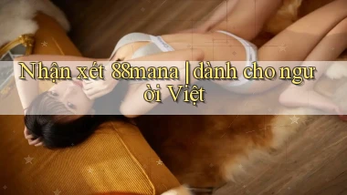 Nhận xét 88mana dành cho người Việt