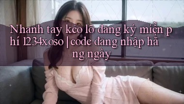 Nhanh tay kẻo lỡ đăng ký miễn phí 1234xoso code đăng nhập hằng ngày