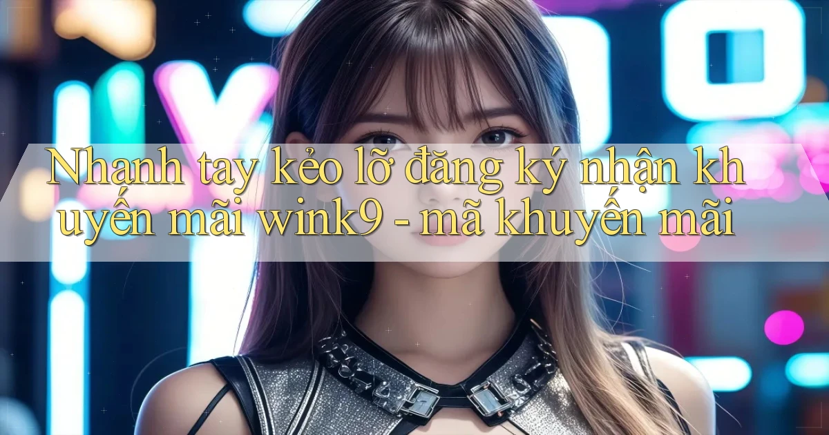 Nhanh tay kẻo lỡ đăng ký nhận khuyến mãi wink9   mã khuyến mãi