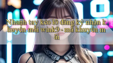 Nhanh tay kẻo lỡ đăng ký nhận khuyến mãi wink9   mã khuyến mãi