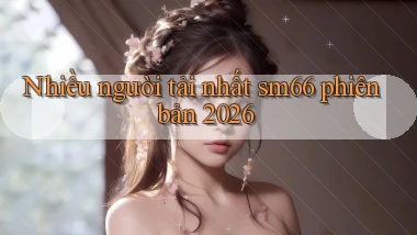 Nhiều người tải nhất sm66 phiên bản 2026