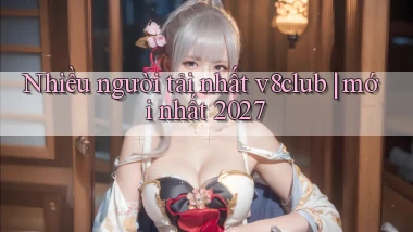 Nhiều người tải nhất v8club mới nhất 2027