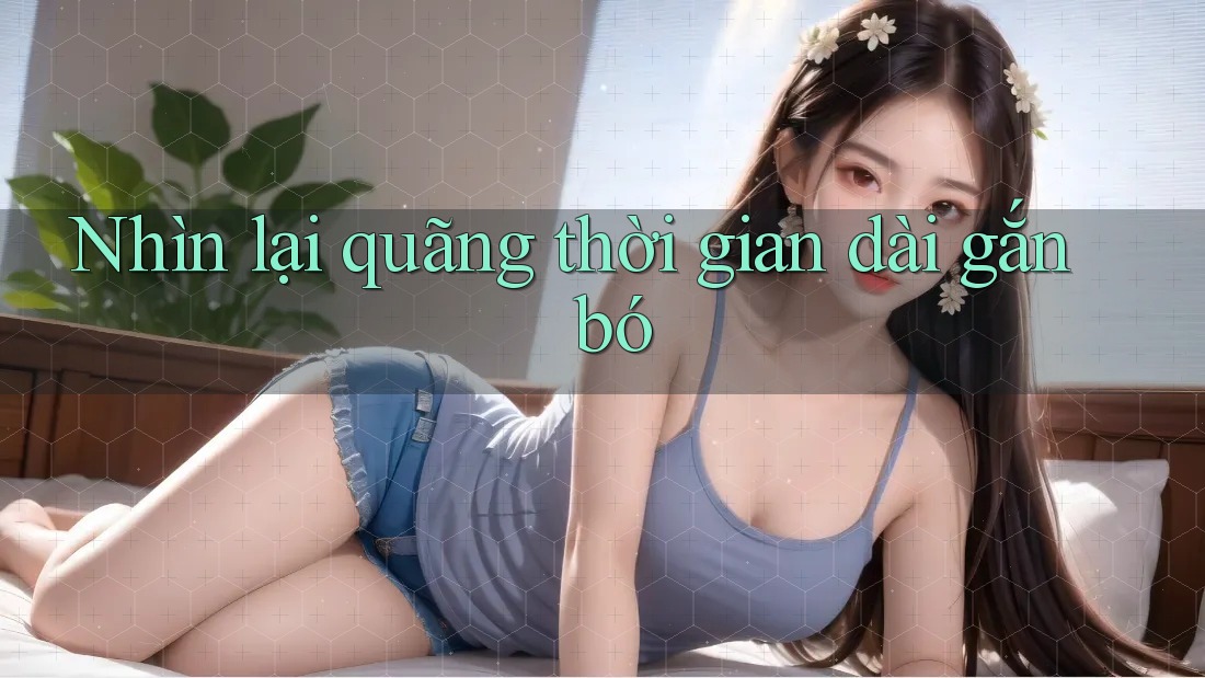 Nhìn lại quãng thời gian dài gắn bó