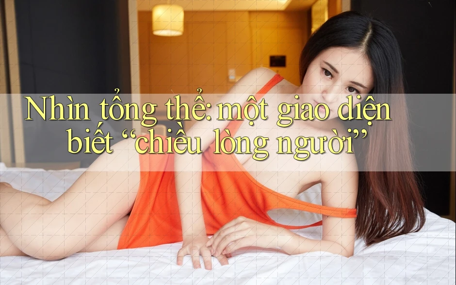 Nhìn tổng thể: một giao diện biết “chiều lòng người” Nhìn tổng thể: một giao diện biết “chiều lòng người”