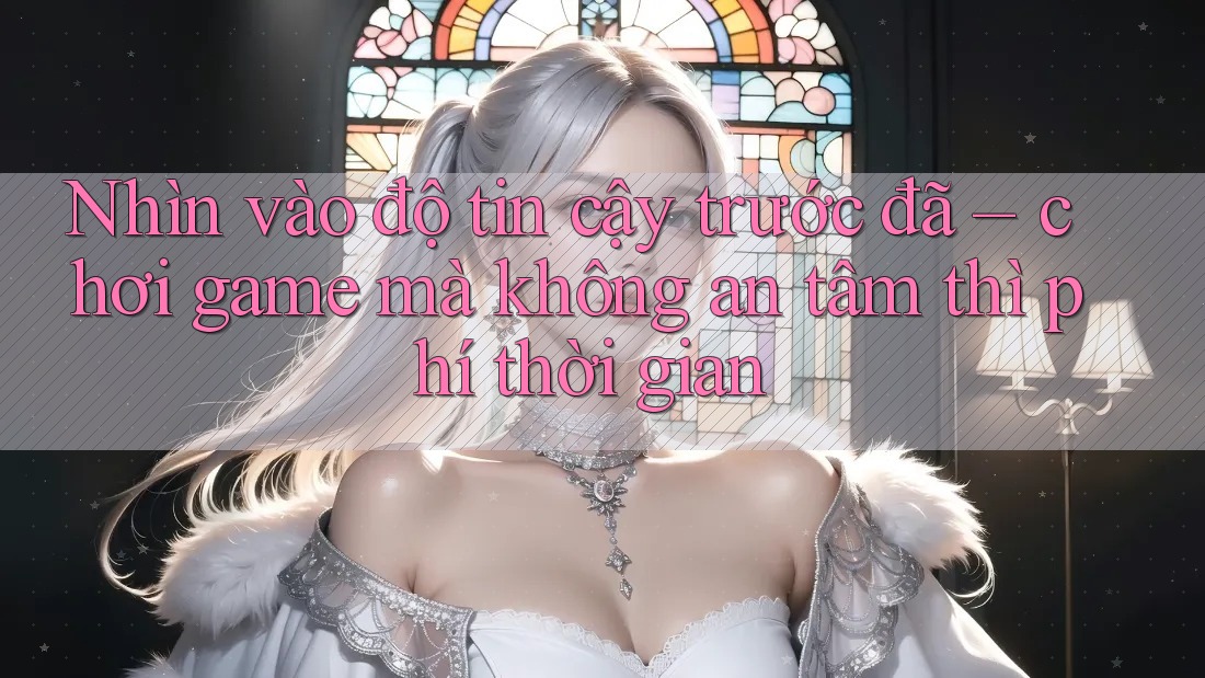 Nhìn vào độ tin cậy trước đã – chơi game mà không an tâm thì phí thời gian Nhìn vào độ tin cậy trước đã – chơi game mà không an tâm thì phí thời gian