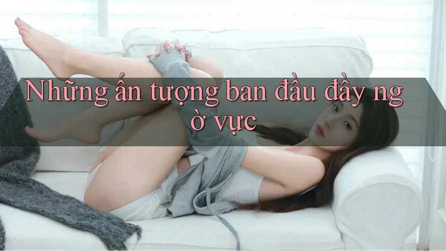 Những ấn tượng ban đầu đầy ngờ vực Những ấn tượng ban đầu đầy ngờ vực
