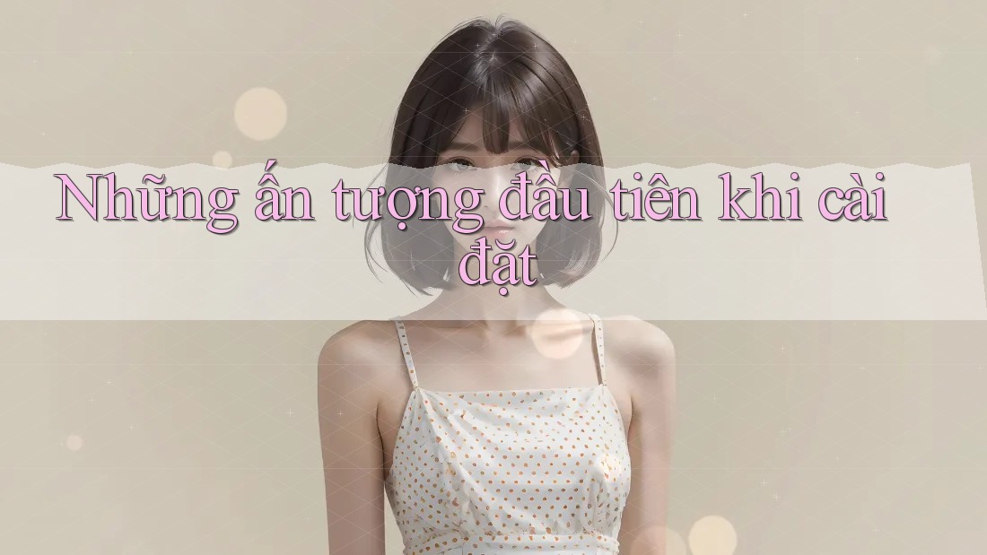 Những ấn tượng đầu tiên khi cài đặt Những ấn tượng đầu tiên khi cài đặt