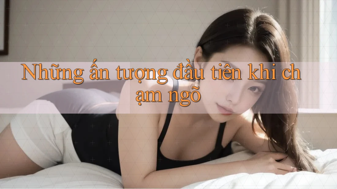 Những ấn tượng đầu tiên khi chạm ngõ Những ấn tượng đầu tiên khi chạm ngõ