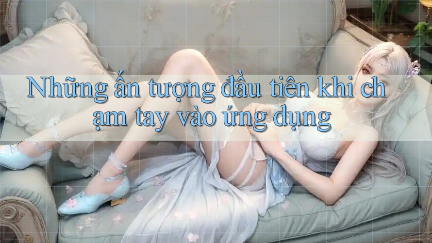 Những ấn tượng đầu tiên khi chạm tay vào ứng dụng