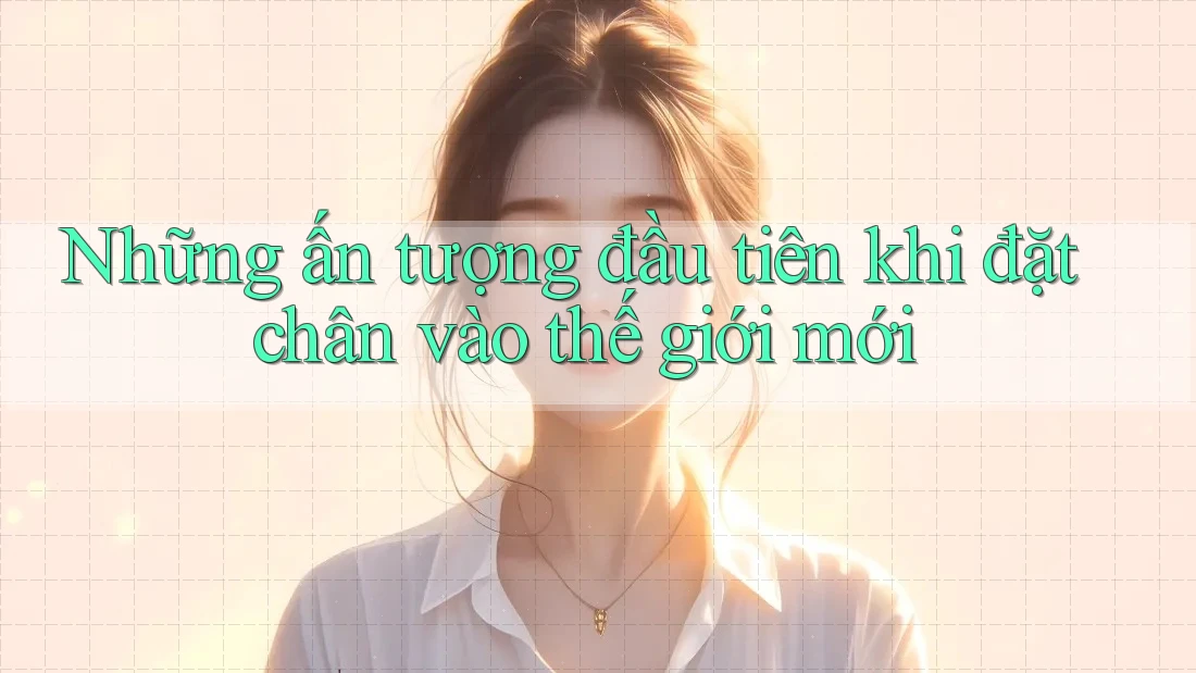 Những ấn tượng đầu tiên khi đặt chân vào thế giới mới