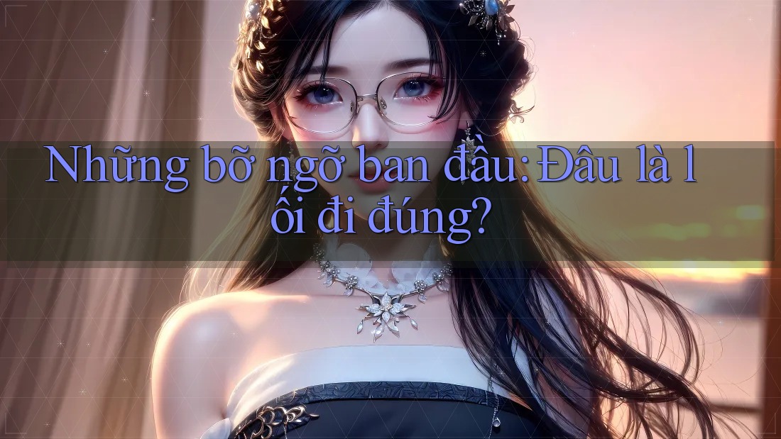 Những bỡ ngỡ ban đầu: Đâu là lối đi đúng?