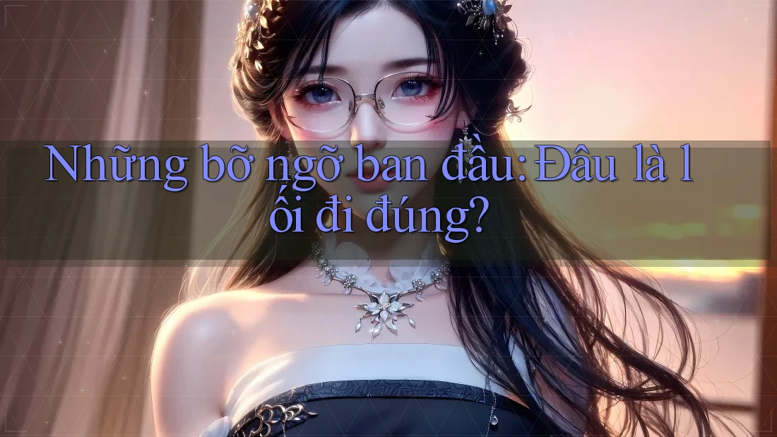 Những bỡ ngỡ ban đầu: Đâu là lối đi đúng?