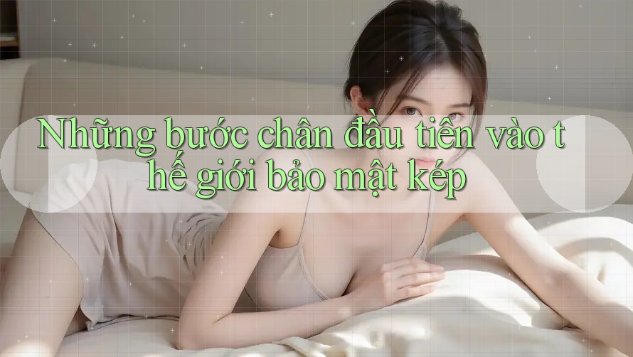 Những bước chân đầu tiên vào thế giới bảo mật kép