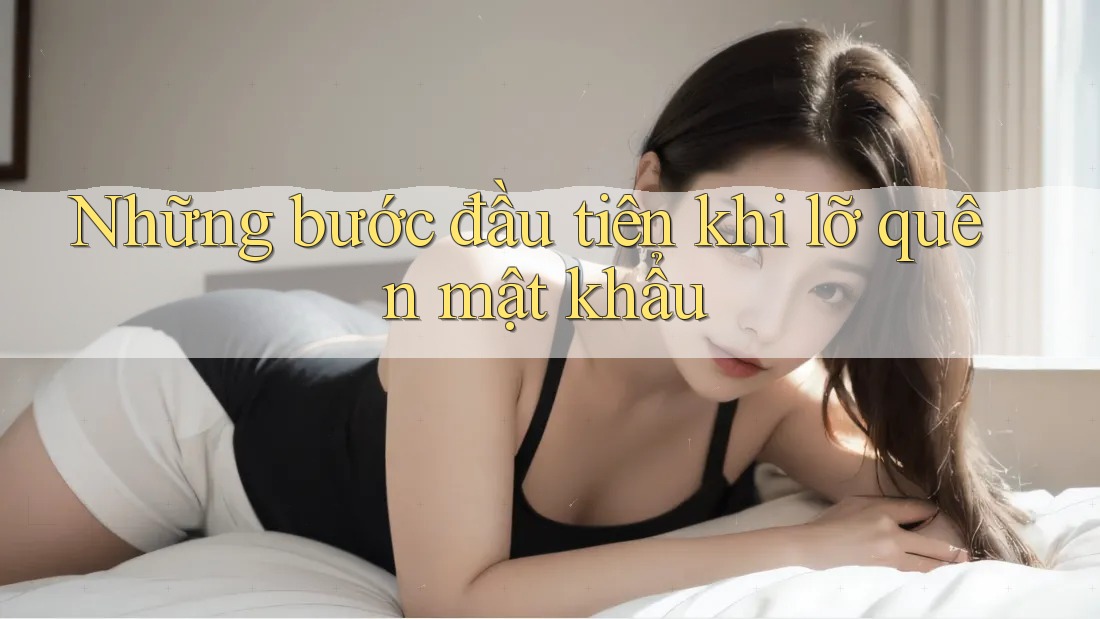 Những bước đầu tiên khi lỡ quên mật khẩu