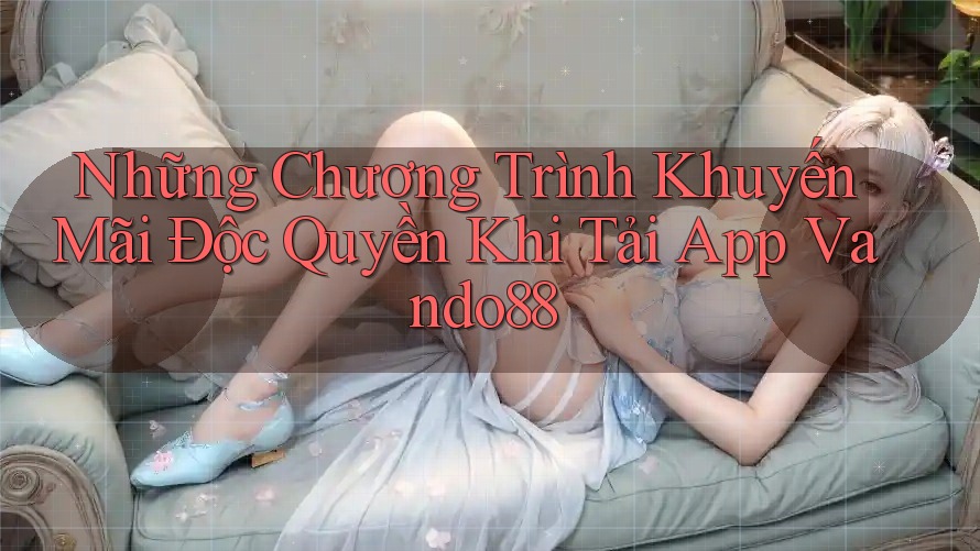 Những Chương Trình Khuyến Mãi Độc Quyền Khi Tải App Vando88
