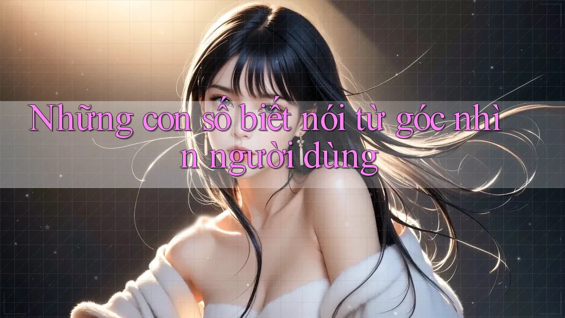Những con số biết nói từ góc nhìn người dùng Những con số biết nói từ góc nhìn người dùng
