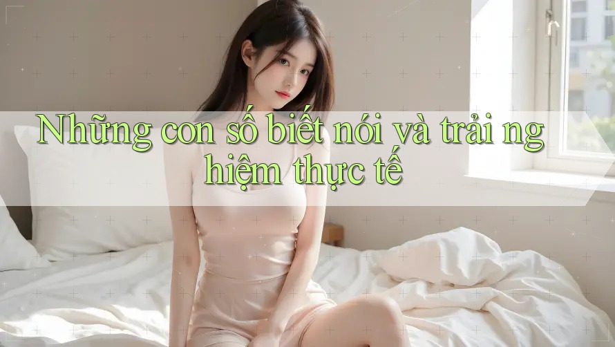 Những con số biết nói và trải nghiệm thực tế Những con số biết nói và trải nghiệm thực tế