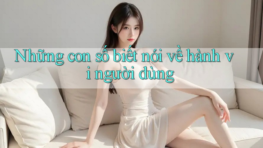 Những con số biết nói về hành vi người dùng
