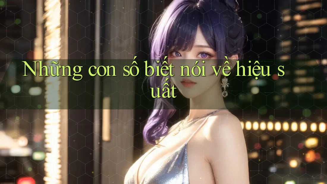 Những con số biết nói về hiệu suất Những con số biết nói về hiệu suất
