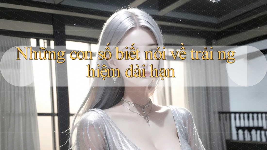 Những con số biết nói về trải nghiệm dài hạn