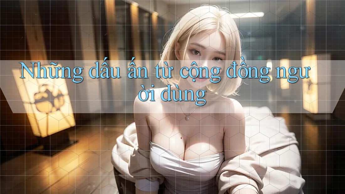 Những dấu ấn từ cộng đồng người dùng Những dấu ấn từ cộng đồng người dùng