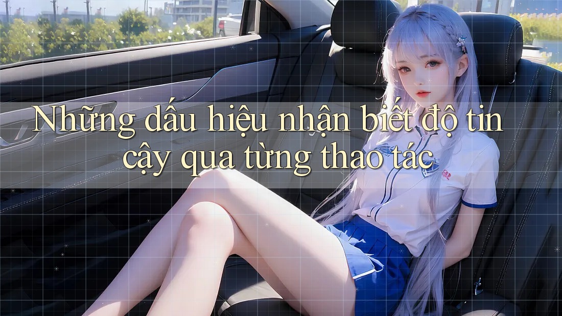 Những dấu hiệu nhận biết độ tin cậy qua từng thao tác