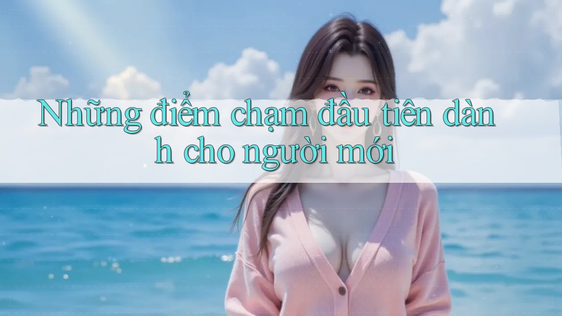 Những điểm chạm đầu tiên dành cho người mới