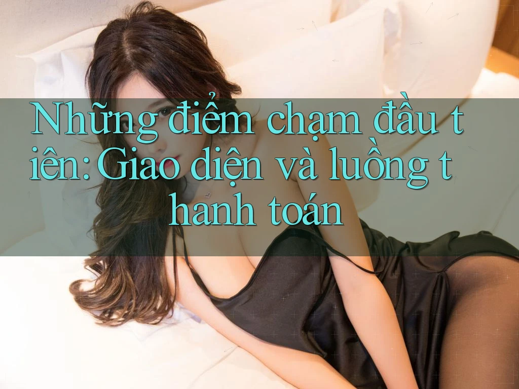 Những điểm chạm đầu tiên: Giao diện và luồng thanh toán