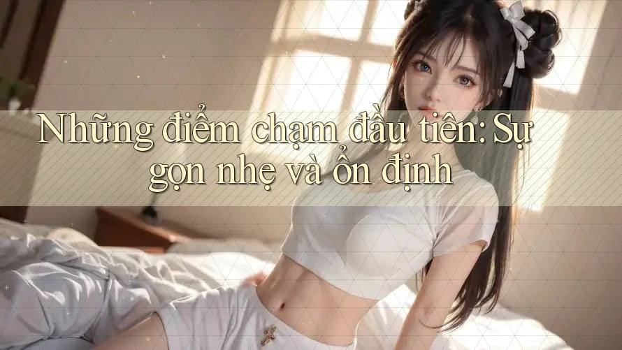 Những điểm chạm đầu tiên: Sự gọn nhẹ và ổn định