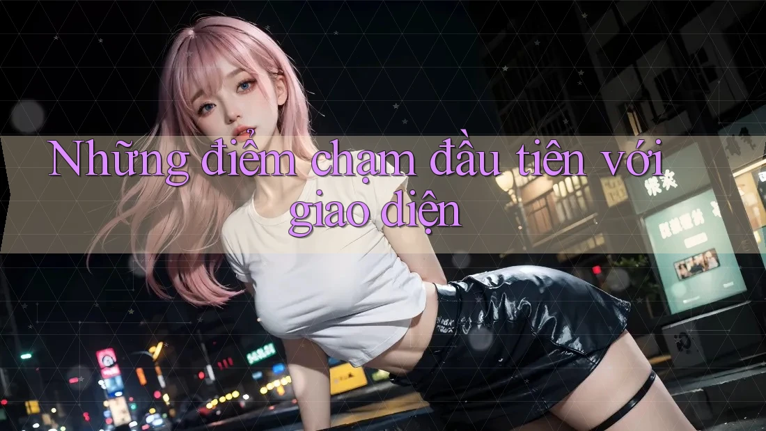Những điểm chạm đầu tiên với giao diện