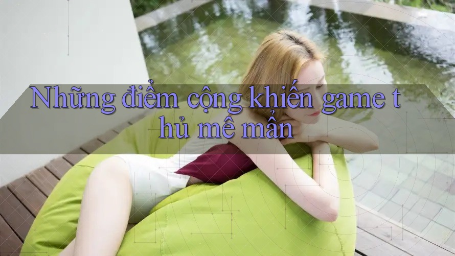 Những điểm cộng khiến game thủ mê mẩn Những điểm cộng khiến game thủ mê mẩn