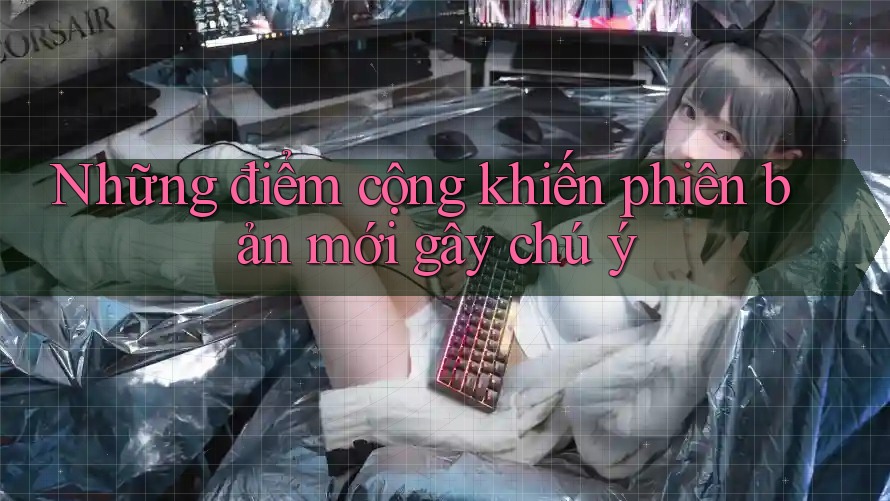 Những điểm cộng khiến phiên bản mới gây chú ý Những điểm cộng khiến phiên bản mới gây chú ý