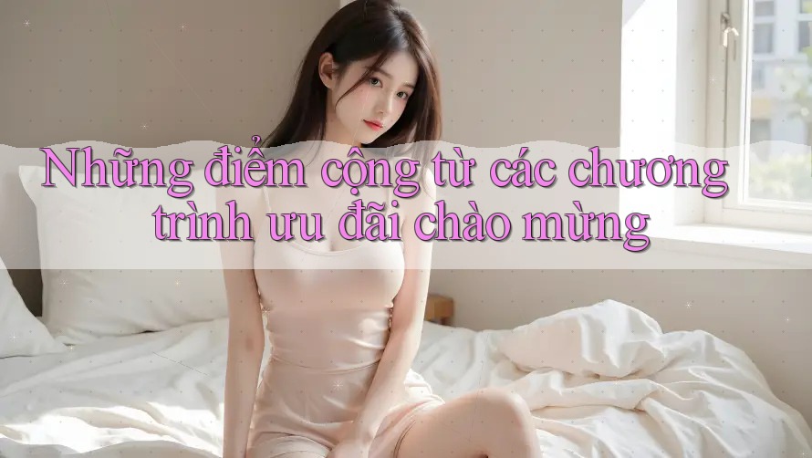 Những điểm cộng từ các chương trình ưu đãi chào mừng Những điểm cộng từ các chương trình ưu đãi chào mừng