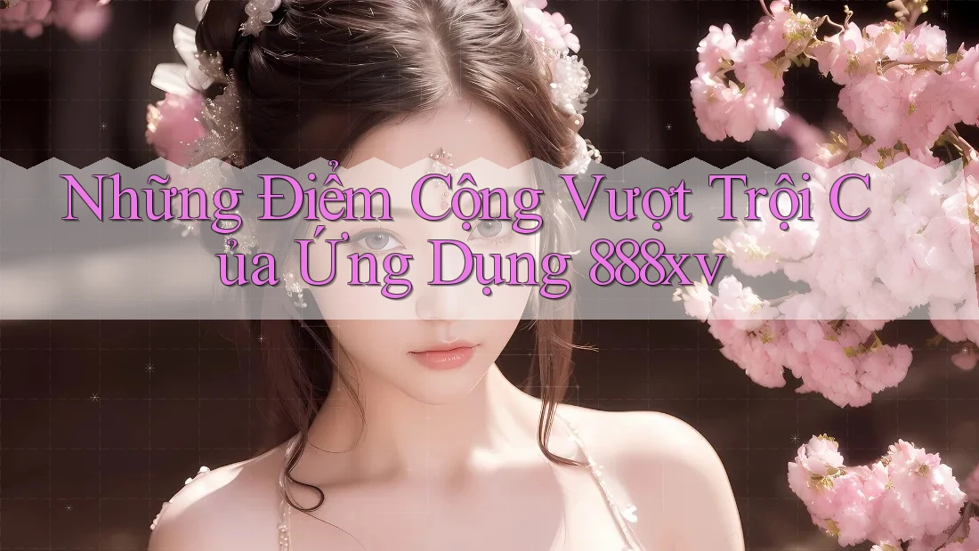 Những Điểm Cộng Vượt Trội Của Ứng Dụng 888xv